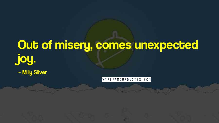 Milly Silver Quotes: Out of misery, comes unexpected joy.