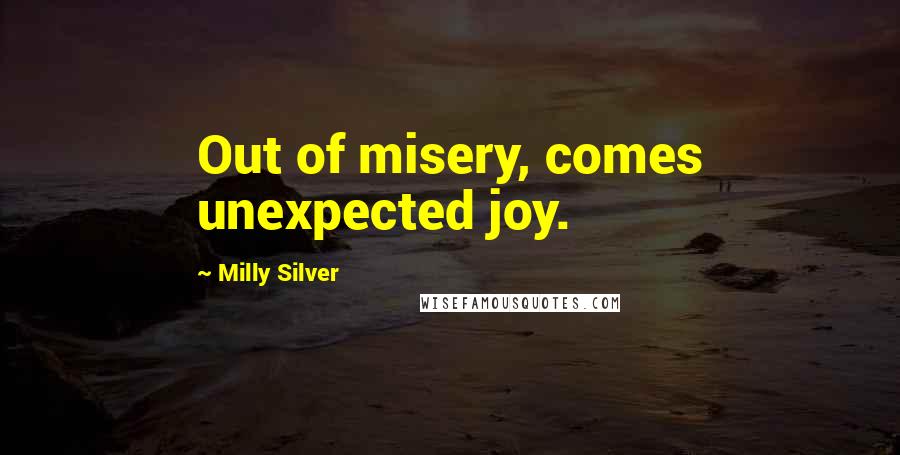 Milly Silver Quotes: Out of misery, comes unexpected joy.