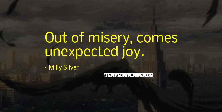 Milly Silver Quotes: Out of misery, comes unexpected joy.