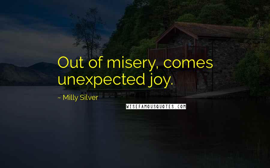 Milly Silver Quotes: Out of misery, comes unexpected joy.