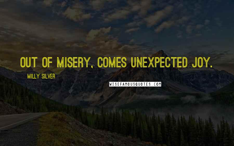 Milly Silver Quotes: Out of misery, comes unexpected joy.