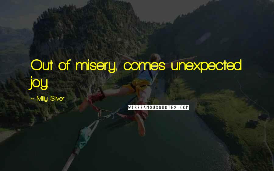 Milly Silver Quotes: Out of misery, comes unexpected joy.