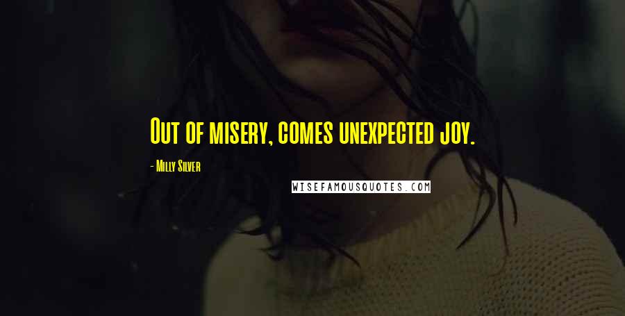 Milly Silver Quotes: Out of misery, comes unexpected joy.