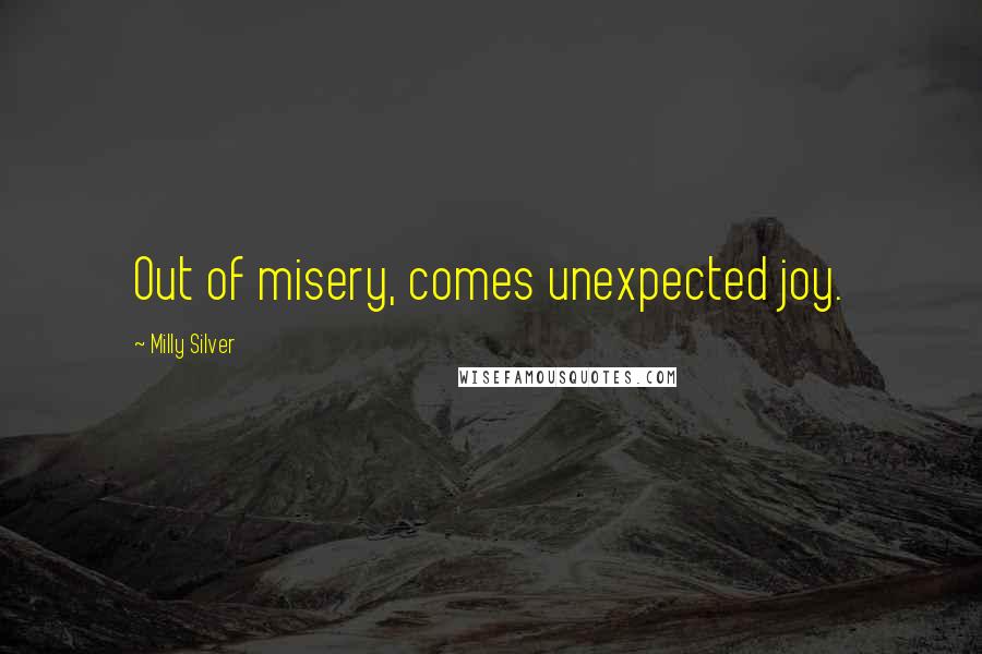 Milly Silver Quotes: Out of misery, comes unexpected joy.