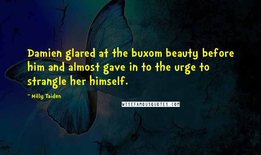 Milly Taiden Quotes: Damien glared at the buxom beauty before him and almost gave in to the urge to strangle her himself.