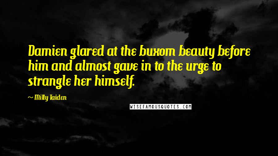 Milly Taiden Quotes: Damien glared at the buxom beauty before him and almost gave in to the urge to strangle her himself.