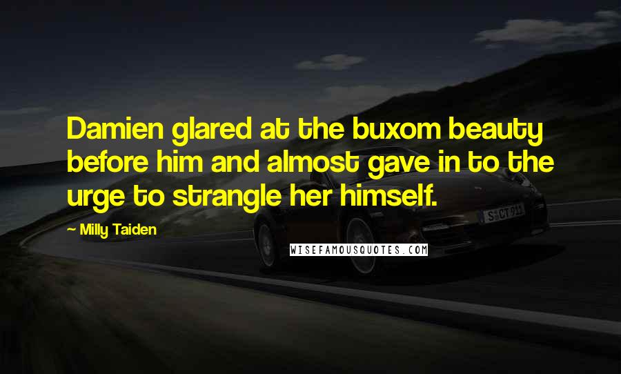 Milly Taiden Quotes: Damien glared at the buxom beauty before him and almost gave in to the urge to strangle her himself.