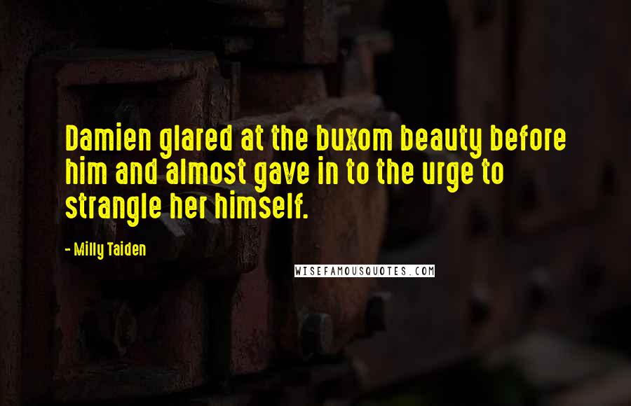 Milly Taiden Quotes: Damien glared at the buxom beauty before him and almost gave in to the urge to strangle her himself.