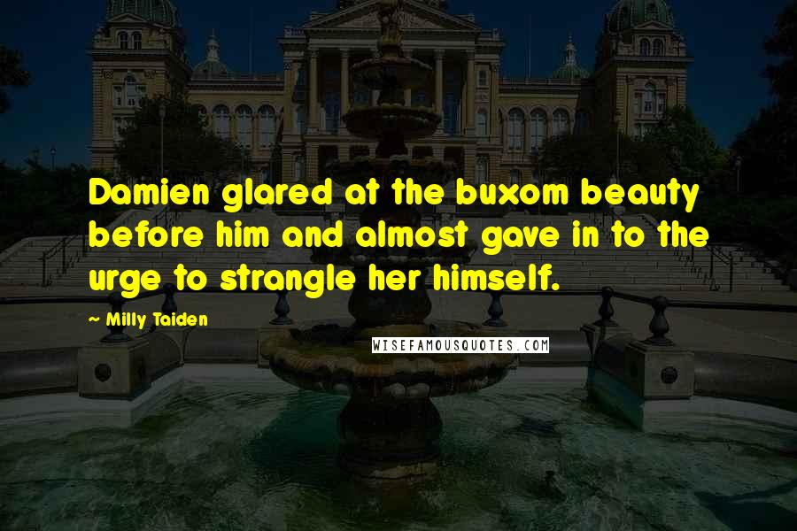 Milly Taiden Quotes: Damien glared at the buxom beauty before him and almost gave in to the urge to strangle her himself.