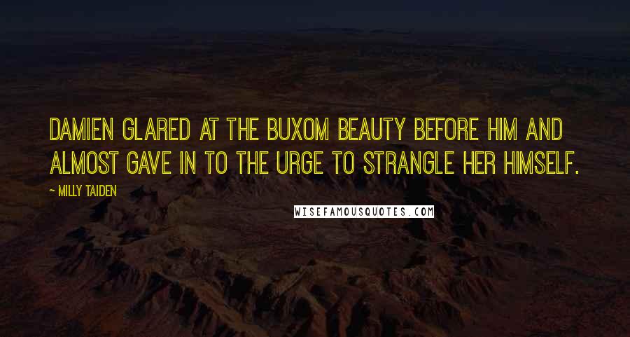 Milly Taiden Quotes: Damien glared at the buxom beauty before him and almost gave in to the urge to strangle her himself.
