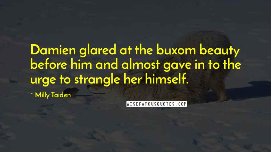 Milly Taiden Quotes: Damien glared at the buxom beauty before him and almost gave in to the urge to strangle her himself.