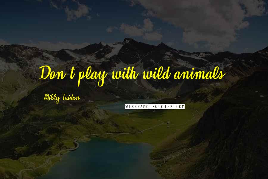 Milly Taiden Quotes: Don't play with wild animals.