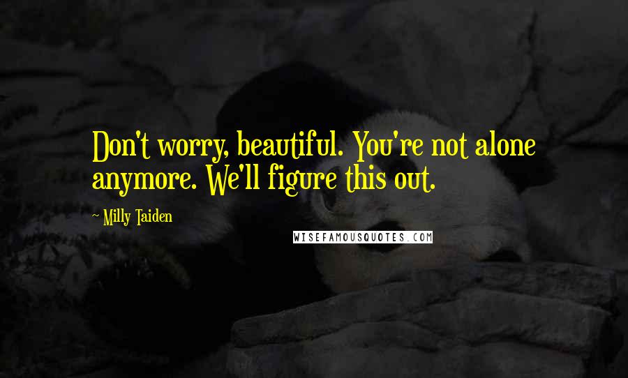 Milly Taiden Quotes: Don't worry, beautiful. You're not alone anymore. We'll figure this out.