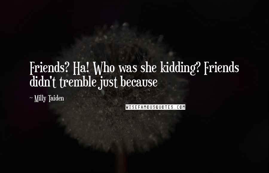 Milly Taiden Quotes: Friends? Ha! Who was she kidding? Friends didn't tremble just because