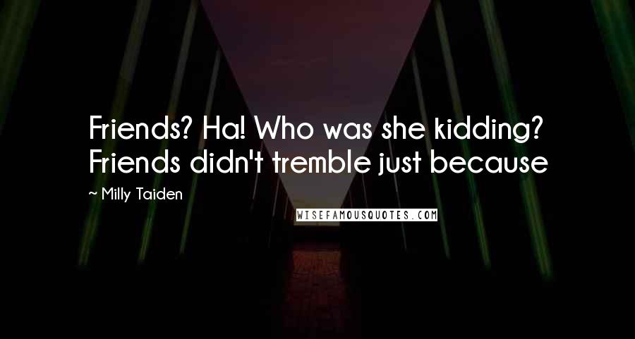 Milly Taiden Quotes: Friends? Ha! Who was she kidding? Friends didn't tremble just because