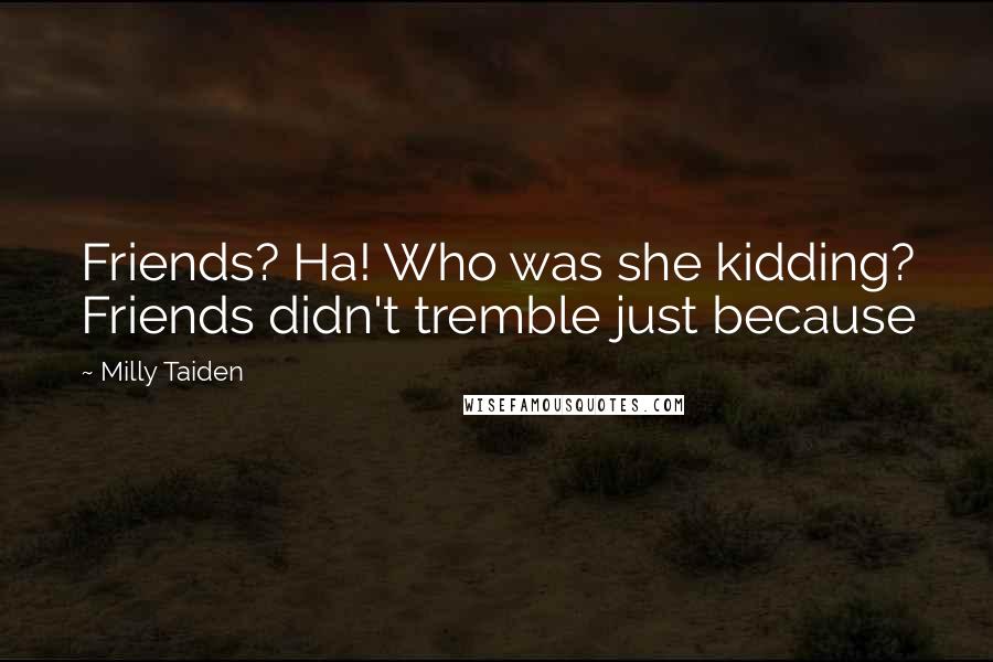 Milly Taiden Quotes: Friends? Ha! Who was she kidding? Friends didn't tremble just because