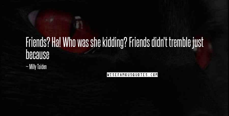 Milly Taiden Quotes: Friends? Ha! Who was she kidding? Friends didn't tremble just because