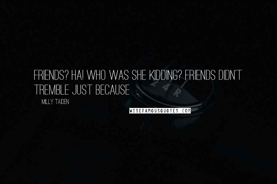 Milly Taiden Quotes: Friends? Ha! Who was she kidding? Friends didn't tremble just because