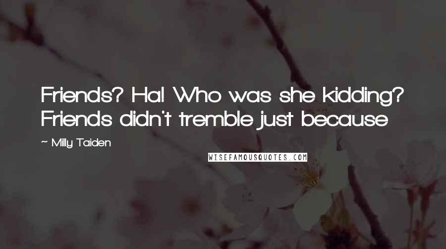 Milly Taiden Quotes: Friends? Ha! Who was she kidding? Friends didn't tremble just because