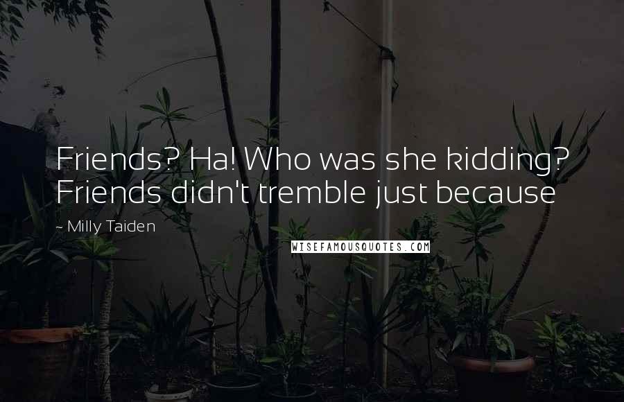 Milly Taiden Quotes: Friends? Ha! Who was she kidding? Friends didn't tremble just because
