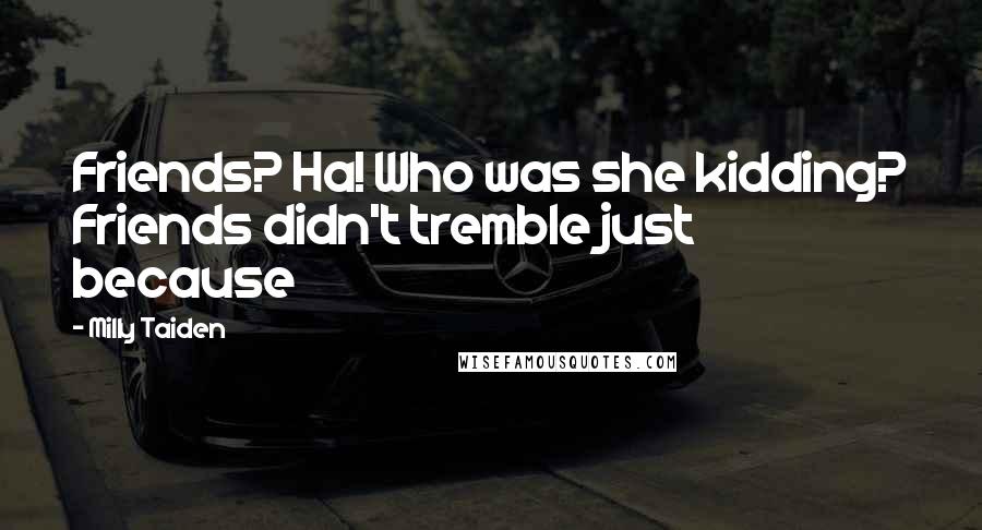 Milly Taiden Quotes: Friends? Ha! Who was she kidding? Friends didn't tremble just because