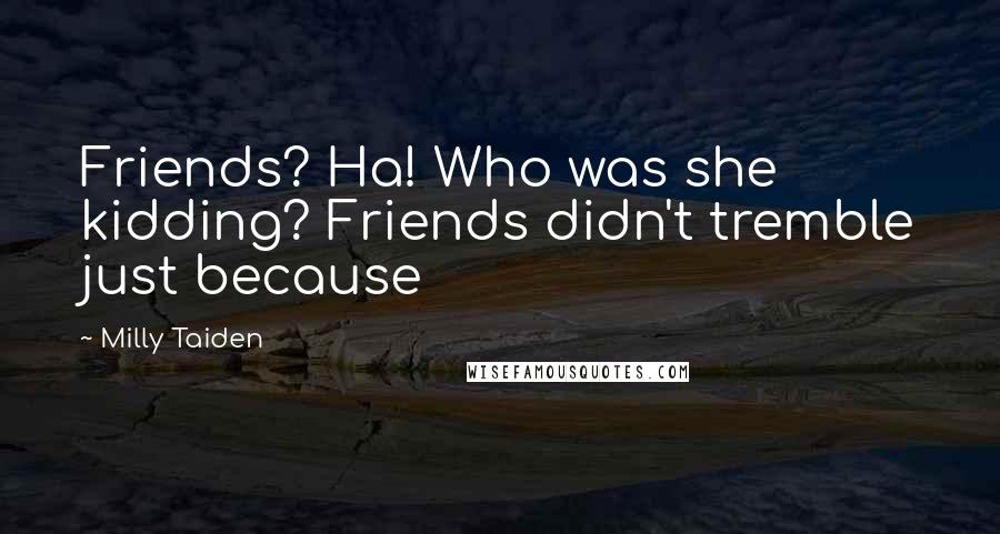 Milly Taiden Quotes: Friends? Ha! Who was she kidding? Friends didn't tremble just because