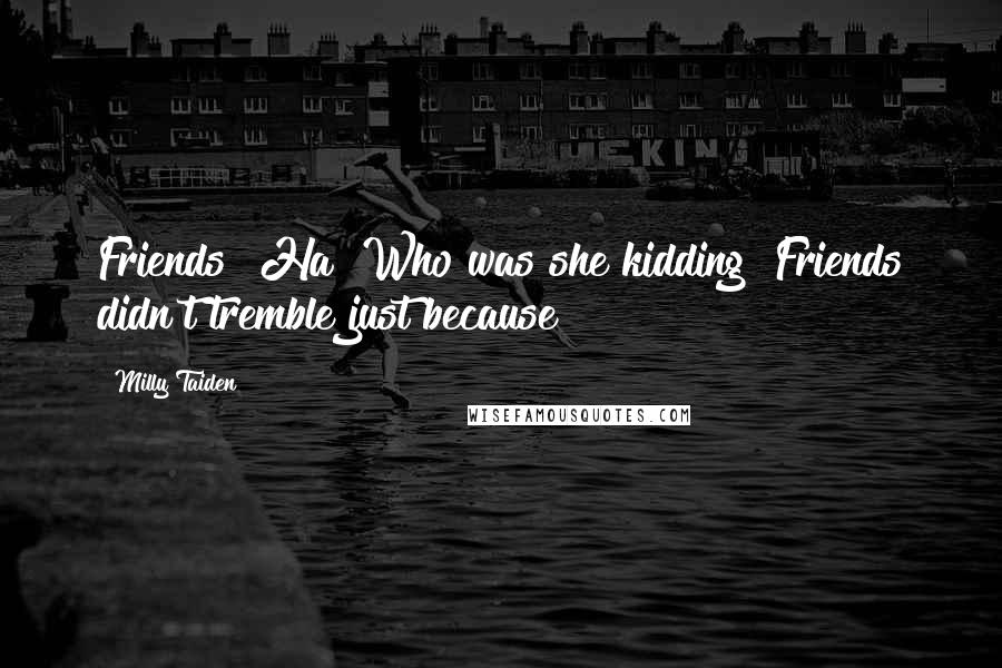 Milly Taiden Quotes: Friends? Ha! Who was she kidding? Friends didn't tremble just because