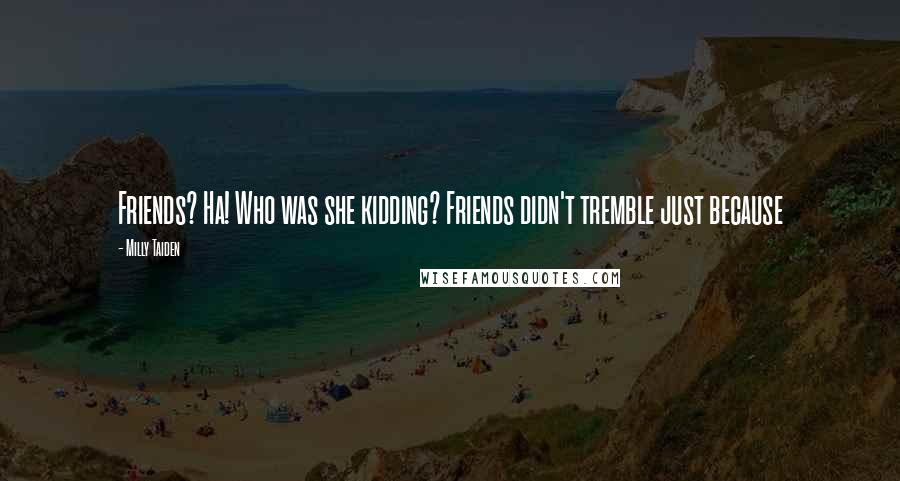 Milly Taiden Quotes: Friends? Ha! Who was she kidding? Friends didn't tremble just because