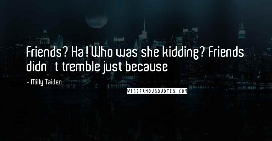 Milly Taiden Quotes: Friends? Ha! Who was she kidding? Friends didn't tremble just because