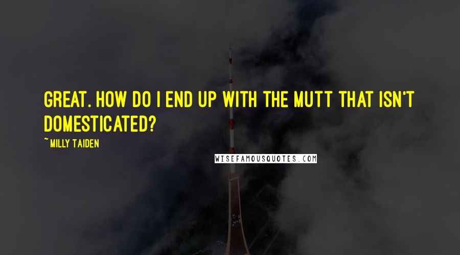 Milly Taiden Quotes: Great. How do I end up with the mutt that isn't domesticated?