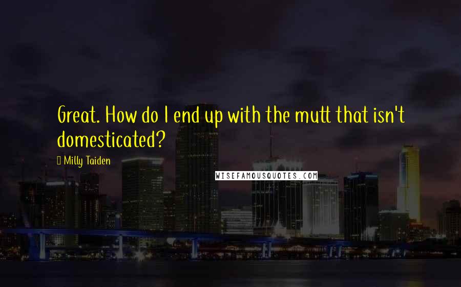 Milly Taiden Quotes: Great. How do I end up with the mutt that isn't domesticated?