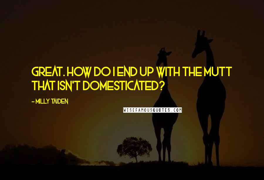 Milly Taiden Quotes: Great. How do I end up with the mutt that isn't domesticated?