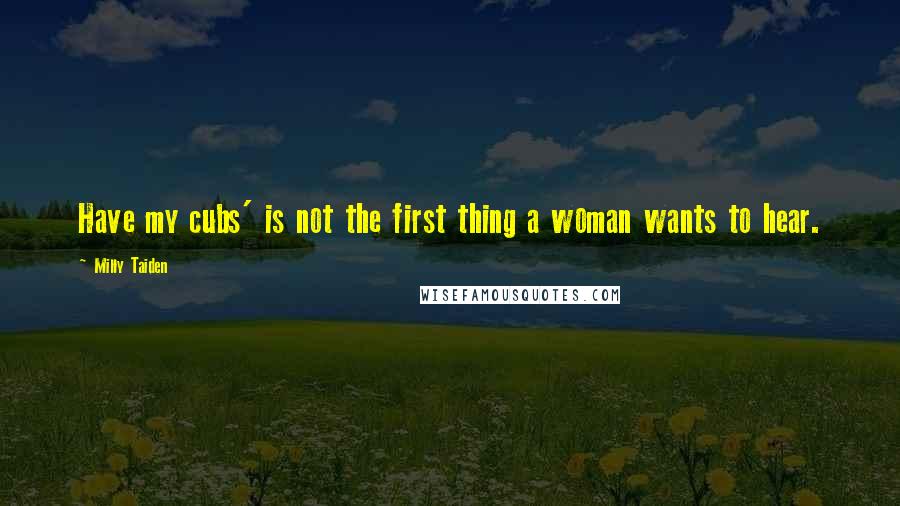 Milly Taiden Quotes: Have my cubs' is not the first thing a woman wants to hear.