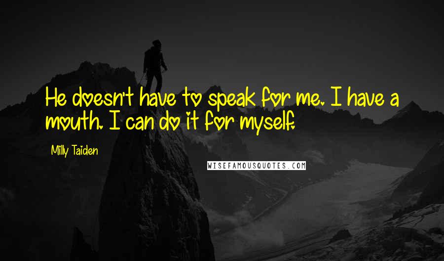 Milly Taiden Quotes: He doesn't have to speak for me. I have a mouth. I can do it for myself.