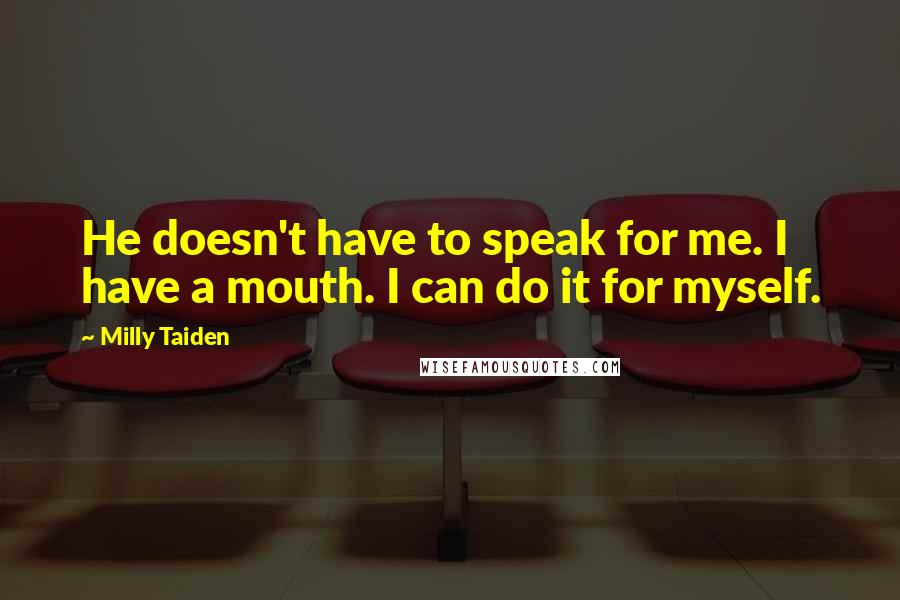 Milly Taiden Quotes: He doesn't have to speak for me. I have a mouth. I can do it for myself.