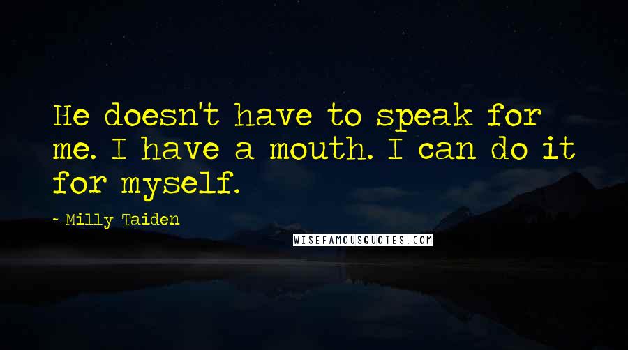 Milly Taiden Quotes: He doesn't have to speak for me. I have a mouth. I can do it for myself.