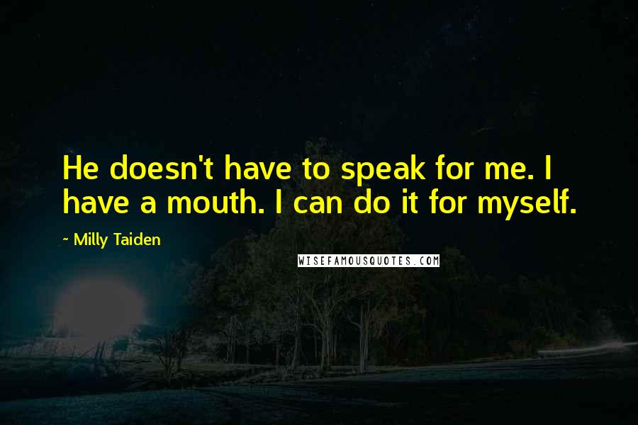 Milly Taiden Quotes: He doesn't have to speak for me. I have a mouth. I can do it for myself.