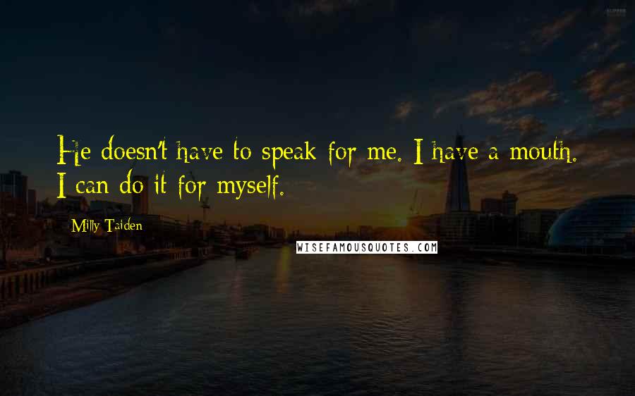 Milly Taiden Quotes: He doesn't have to speak for me. I have a mouth. I can do it for myself.