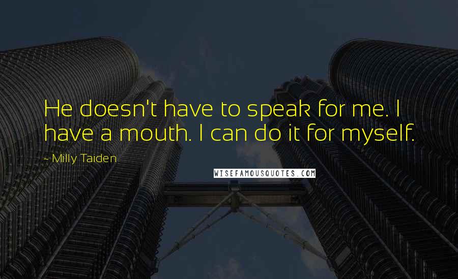 Milly Taiden Quotes: He doesn't have to speak for me. I have a mouth. I can do it for myself.