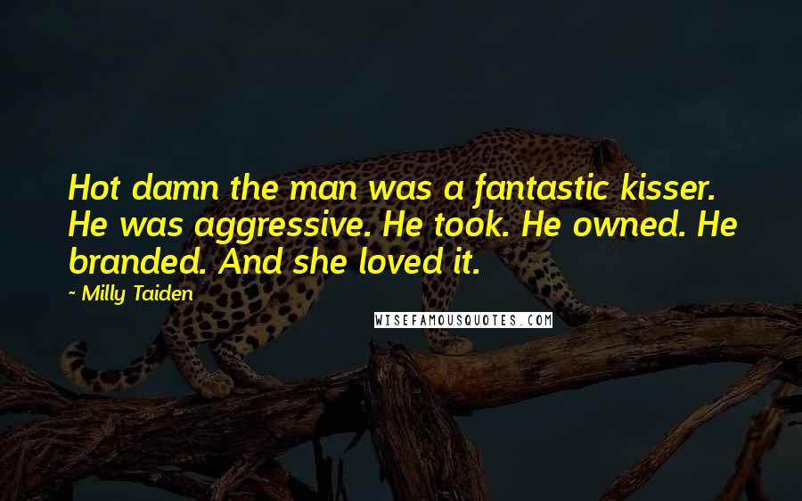 Milly Taiden Quotes: Hot damn the man was a fantastic kisser. He was aggressive. He took. He owned. He branded. And she loved it.