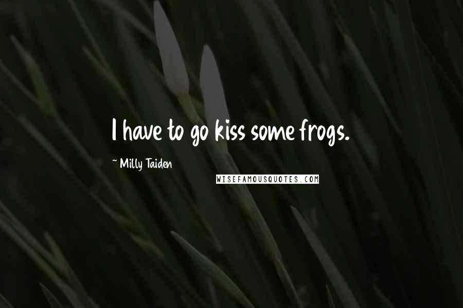 Milly Taiden Quotes: I have to go kiss some frogs.