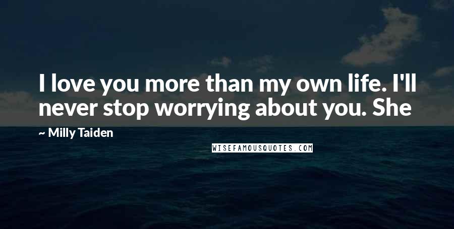 Milly Taiden Quotes: I love you more than my own life. I'll never stop worrying about you. She