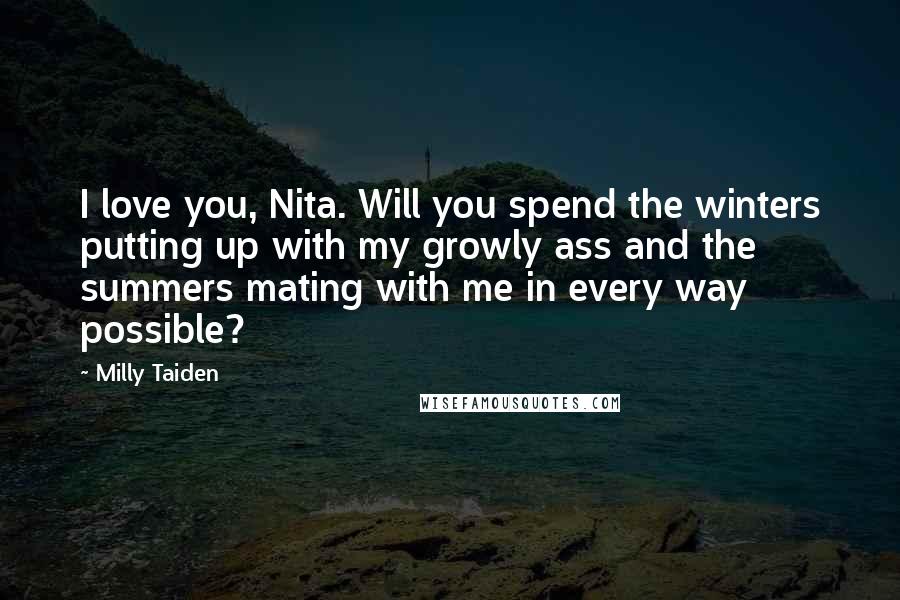 Milly Taiden Quotes: I love you, Nita. Will you spend the winters putting up with my growly ass and the summers mating with me in every way possible?