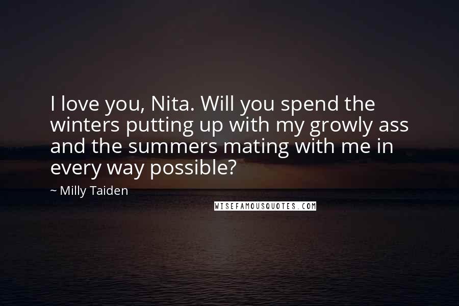 Milly Taiden Quotes: I love you, Nita. Will you spend the winters putting up with my growly ass and the summers mating with me in every way possible?