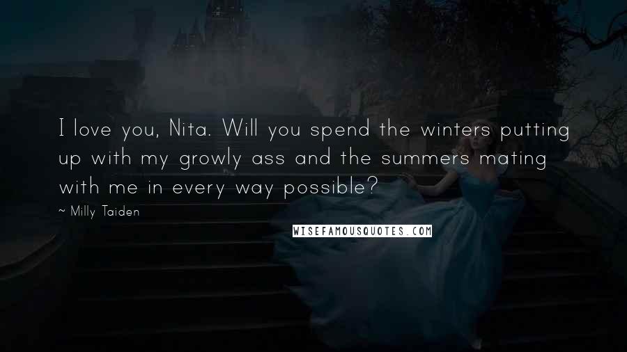 Milly Taiden Quotes: I love you, Nita. Will you spend the winters putting up with my growly ass and the summers mating with me in every way possible?