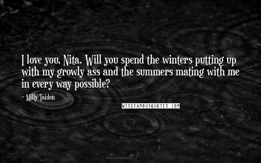 Milly Taiden Quotes: I love you, Nita. Will you spend the winters putting up with my growly ass and the summers mating with me in every way possible?