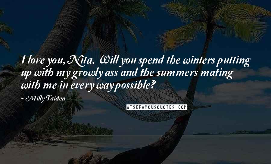 Milly Taiden Quotes: I love you, Nita. Will you spend the winters putting up with my growly ass and the summers mating with me in every way possible?