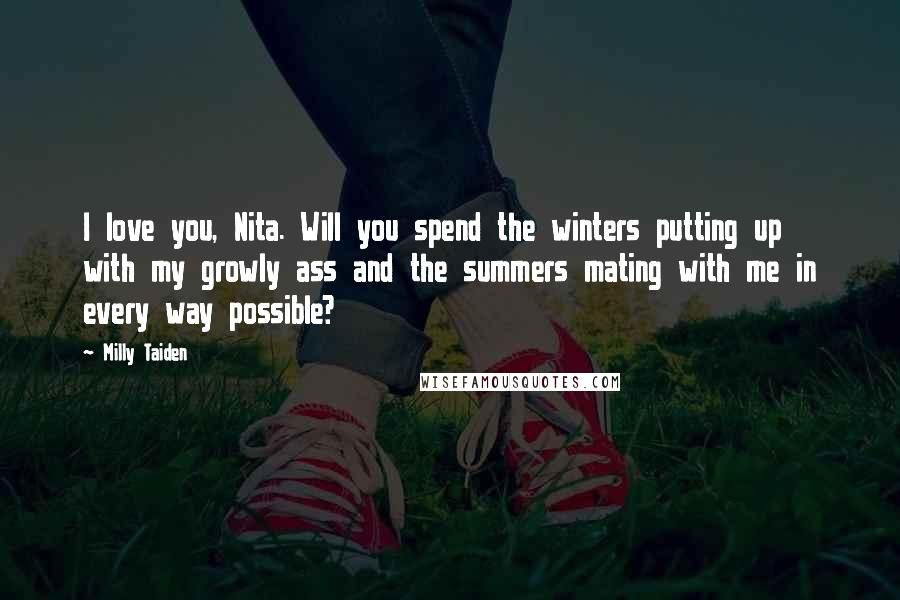 Milly Taiden Quotes: I love you, Nita. Will you spend the winters putting up with my growly ass and the summers mating with me in every way possible?