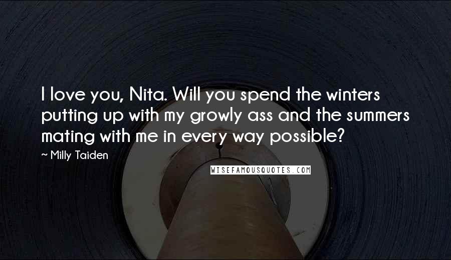 Milly Taiden Quotes: I love you, Nita. Will you spend the winters putting up with my growly ass and the summers mating with me in every way possible?