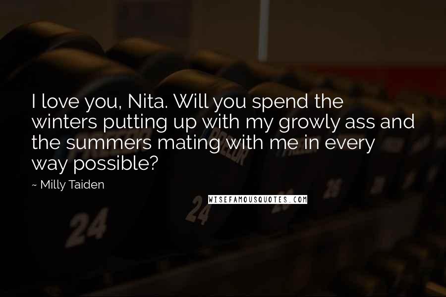 Milly Taiden Quotes: I love you, Nita. Will you spend the winters putting up with my growly ass and the summers mating with me in every way possible?